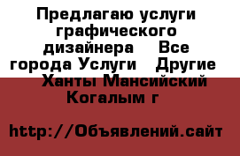 Предлагаю услуги графического дизайнера  - Все города Услуги » Другие   . Ханты-Мансийский,Когалым г.